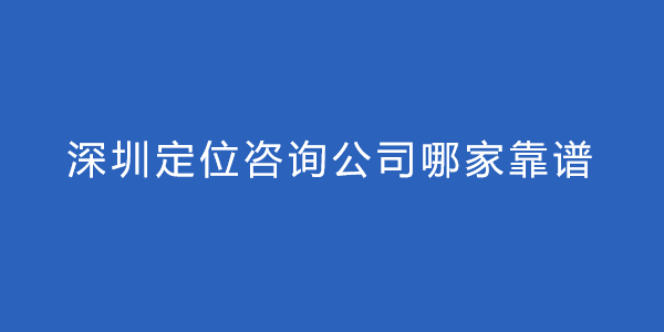 深圳定位咨詢公司哪家靠譜