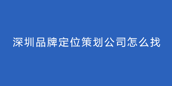 深圳品牌定位策劃公司怎么找