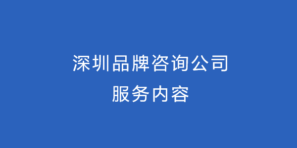 深圳品牌咨詢公司服務(wù)內(nèi)容